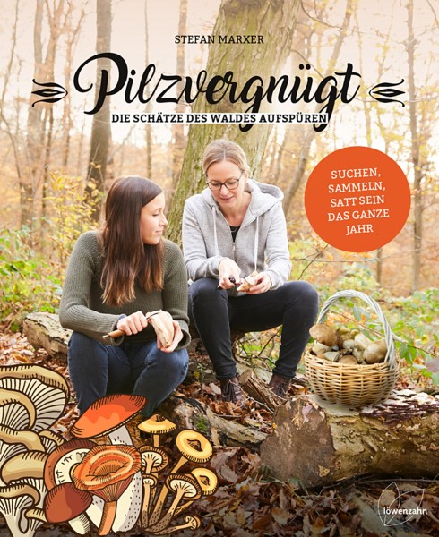Pilzvergnügt - Die Schätze des Waldes aufspüren - Suchen, Sammeln, Satt sein - das ganze Jahr